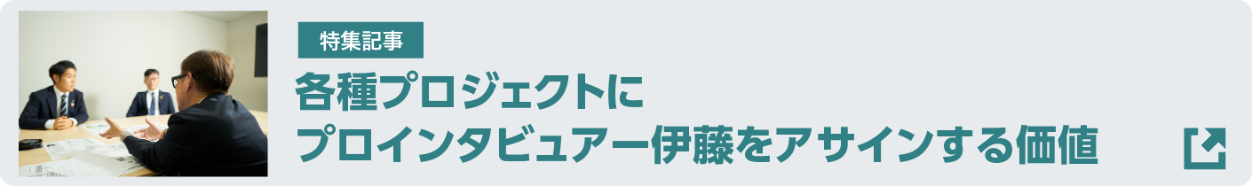 PJにプロインタビュアー伊藤をアサインする価値